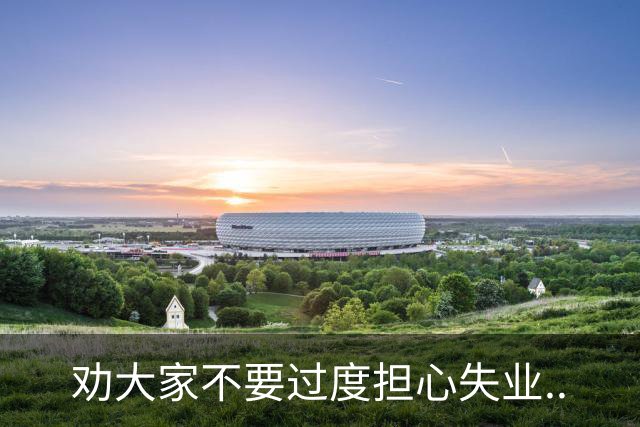劝大家不要过度担心失业..