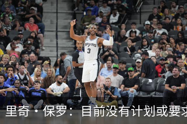 里奇·保罗：目前没有计划或要求布朗尼也前往76人和父亲联手